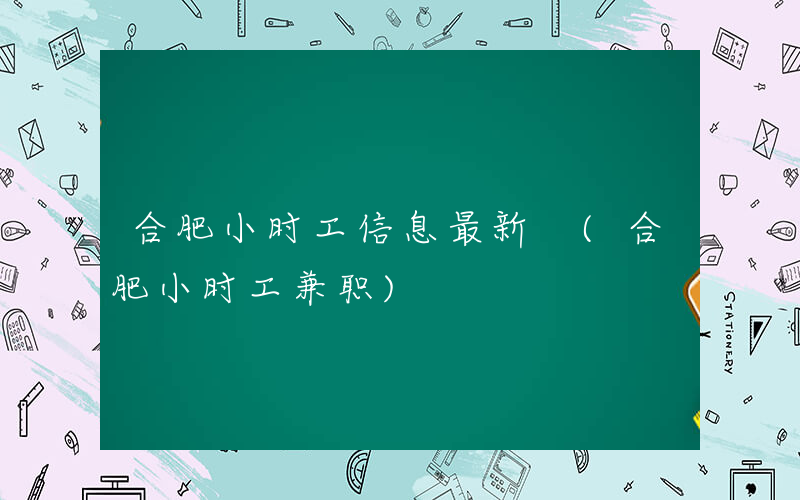 合肥小时工信息最新 (合肥小时工兼职)